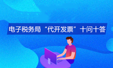 電子稅務局“代開發(fā)票”十問十答