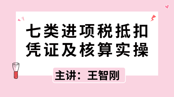 七類進項稅抵扣憑證及核算實操，速速拿走！