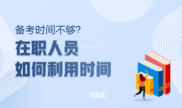 注冊會計師備考時間不夠？在職人員該如何利用時間？