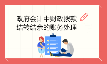 政府會(huì)計(jì)中財(cái)政撥款結(jié)轉(zhuǎn)結(jié)余的賬務(wù)處理 建議收藏！