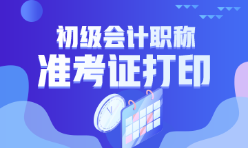 2020黑龍江省初級會計什么時候打印準(zhǔn)考證？