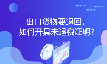 出口貨物要退回，如何開具未退稅證明？