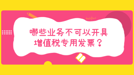 哪些業(yè)務(wù)不可以開具增值稅專用發(fā)票？