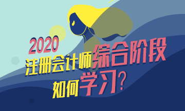  整理個(gè)表格告訴你注會綜合階段怎么學(xué)？