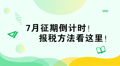 7月征期倒計(jì)時(shí)！報(bào)稅方法看這里！