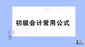 【干貨】初級會計(jì)職稱考試必備的基礎(chǔ)公式匯總！