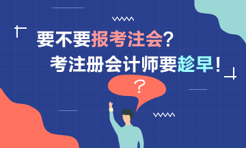 要考2021注冊會計師嗎？考注會要趁早！