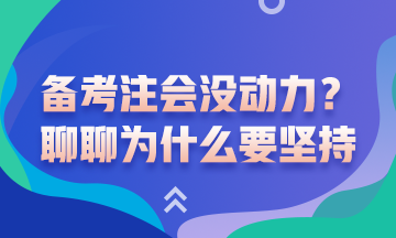 沒動(dòng)力備考注會(huì)了？聊一聊為什么要堅(jiān)持備考注會(huì)吧！