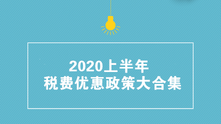 收藏帖！2020上半年稅費優(yōu)惠政策大合集 共35項！