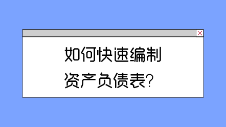 如何快速編制資產(chǎn)負(fù)債表？