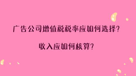 廣告公司增值稅稅率應(yīng)如何選擇？收入應(yīng)如何核算？