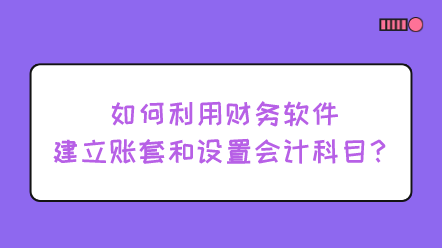 如何利用財(cái)務(wù)軟件建立賬套和設(shè)置會(huì)計(jì)科目？