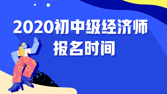 2020各地區(qū)初中級經(jīng)濟師報名時間