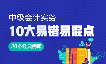 《中級(jí)會(huì)計(jì)實(shí)務(wù)》10大易錯(cuò)易混知識(shí)點(diǎn)20道經(jīng)典例題！Get>