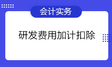 熱詞！研發(fā)費(fèi)用加計(jì)扣除知多少~