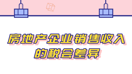 房地產企業(yè)銷售收入的稅會差異