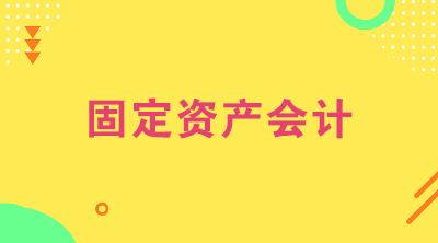 想做固定資產(chǎn)會計？看看固定資產(chǎn)會計的工作內(nèi)容