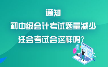 初中級會計考試題量減少？考試難度降低？注會會降難度嗎？