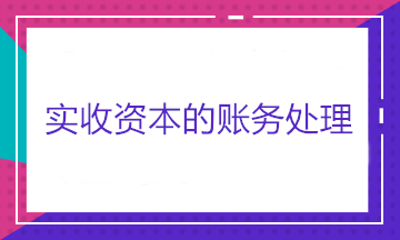 實(shí)收資本的賬務(wù)處理——股東出資、股東轉(zhuǎn)讓股權(quán)和股東減資