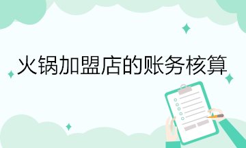 火鍋加盟店的賬務(wù)核算 會計關(guān)注！