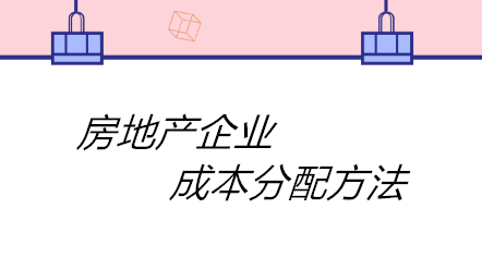 房地產(chǎn)企業(yè)成本分配方法有哪些？四個(gè)方法！