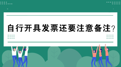 自行開具發(fā)票還要注意備注？不懂的趕緊來(lái)看看！