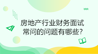 房地產(chǎn)行業(yè)財務(wù)面試常問的問題有哪些？