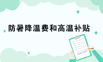 防暑降溫費和高溫補貼的稅務處理你做對了嗎？