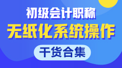 【干貨合集】關于初級會計無紙化系統(tǒng)操作的那些事！