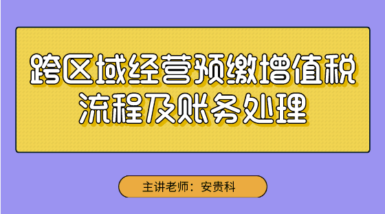 【實(shí)操技能】跨區(qū)域經(jīng)營(yíng)預(yù)繳增值稅流程及賬務(wù)處理