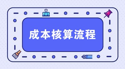 生產(chǎn)企業(yè)成本核算流程 一共6步搞定！