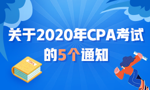 近期大事記：關(guān)于2020年CPA考試的五個通知！