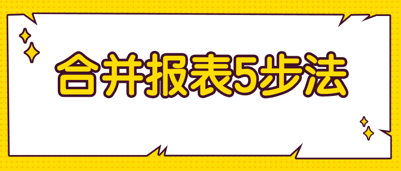 編制合并財務(wù)報表不好弄？教你5步搞定！