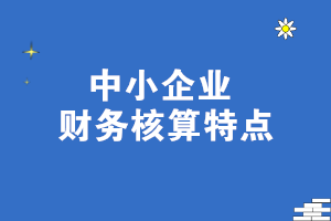 中小企業(yè)財(cái)務(wù)核算特點(diǎn) 一文了解！