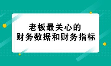 老板最關心的財務數(shù)據(jù)和財務指標 會計必知！