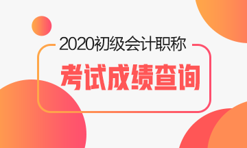 2020年初級會計(jì)考試成績何時(shí)公布？登錄哪個(gè)網(wǎng)站查詢？