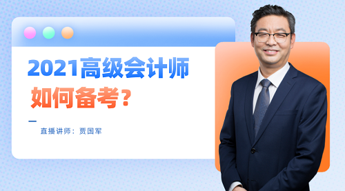 老師賈國軍29日直播：2021高級會計師如何備考？