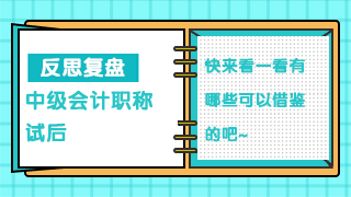 【必看】中級(jí)會(huì)計(jì)職稱考生試后復(fù)盤 發(fā)現(xiàn)問題才能解決問題