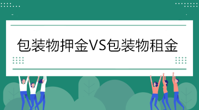 當(dāng)包裝物押金遇到包裝物租金，增值稅處理你分得清嗎？