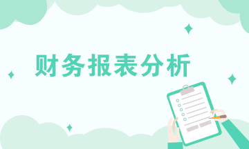 財務(wù)報表分析的內(nèi)容有哪些？共六大方面！