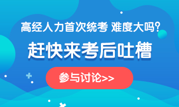 高級經(jīng)濟師2020年考試《人力》科目考后討論