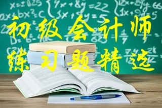 2021年初級會計考試《初級會計實務》練習題精選（二）