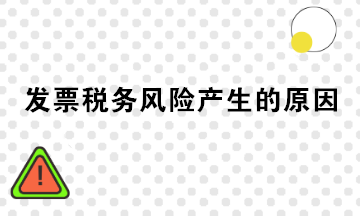 發(fā)票稅務(wù)風(fēng)險產(chǎn)生的原因有哪些？注意規(guī)避！