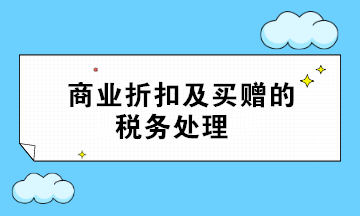 商業(yè)折扣及買贈的稅務處理 超全面 值得收藏！