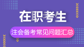 在職考生如何高效備考CPA？8問8答解決你的疑惑>>
