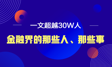 【必讀】說說金融界的那些人、那些事！ 一文超越30W人！