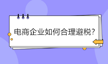 電商企業(yè)如何合理避稅？五大方法供參考！