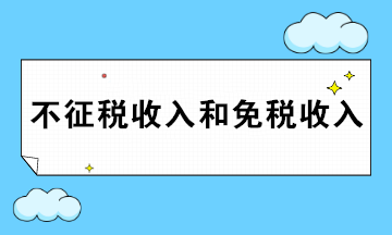 一文簡(jiǎn)述企業(yè)所得稅不征稅收入和免稅收入