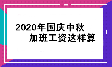 2020年國慶中秋加班工資怎么算？立即查看>