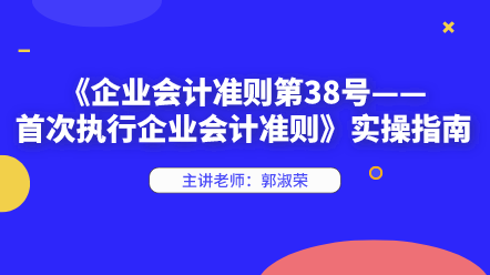 《企業(yè)會(huì)計(jì)準(zhǔn)則第38號(hào)——首次執(zhí)行企業(yè)會(huì)計(jì)準(zhǔn)則》實(shí)操指南